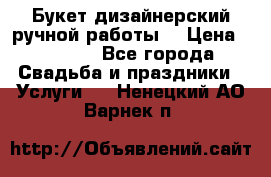 Букет дизайнерский ручной работы. › Цена ­ 5 000 - Все города Свадьба и праздники » Услуги   . Ненецкий АО,Варнек п.